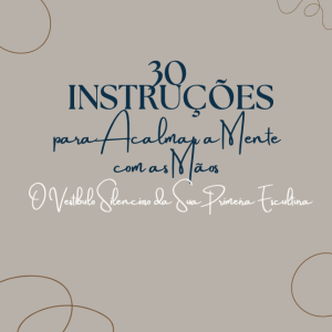 30 Instruções para Acalmar a Mente com as Mãos A antessala silenciosa da sua primeira escultura.
